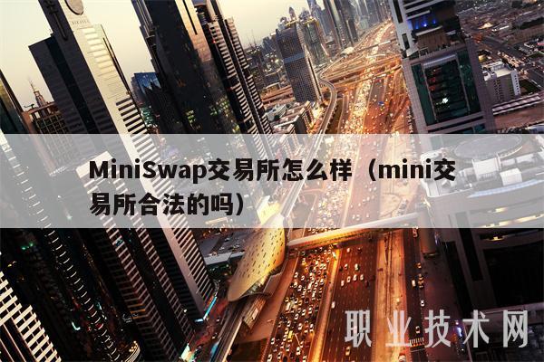 MiniSwap交易所怎么样（mini交易所合法的吗）