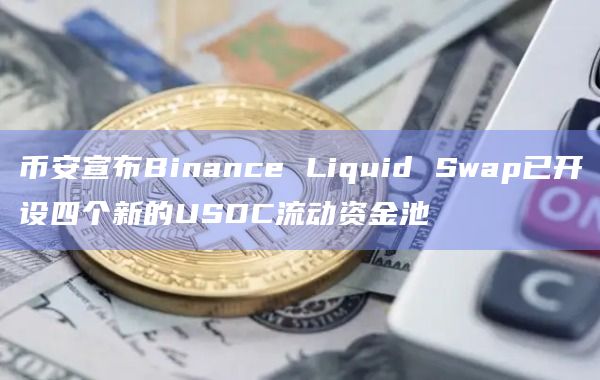 币安宣布Binance Liquid Swap已开设四个新的USDC流动资金池