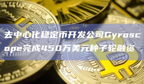 去中心化稳定币开发公司Gyroscope完成450万美元种子轮融资