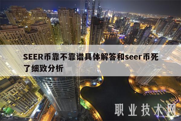 SEER币靠不靠谱具体解答和seer币死了细致分析