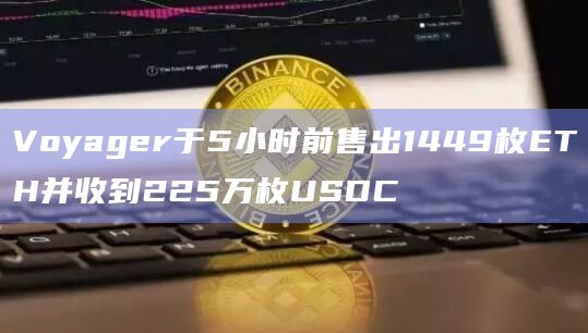 Voyager于5小时前售出1449枚ETH并收到225万枚USDC Voyager于5小时前售出1449枚ETH并收到225万枚USDC