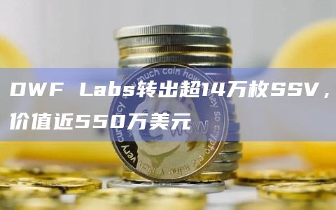 DWF Labs转出超14万枚SSV，价值近550万美元
