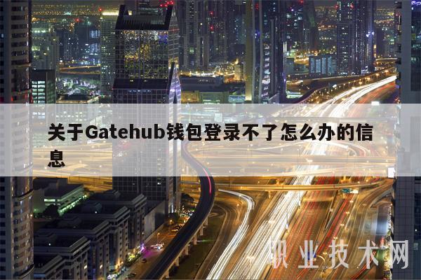 关于Gatehub钱包登录不了怎么办的信息