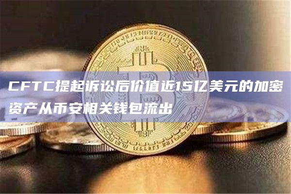 CFTC提起诉讼后价值近15亿美元的加密资产从币安相关钱包流出