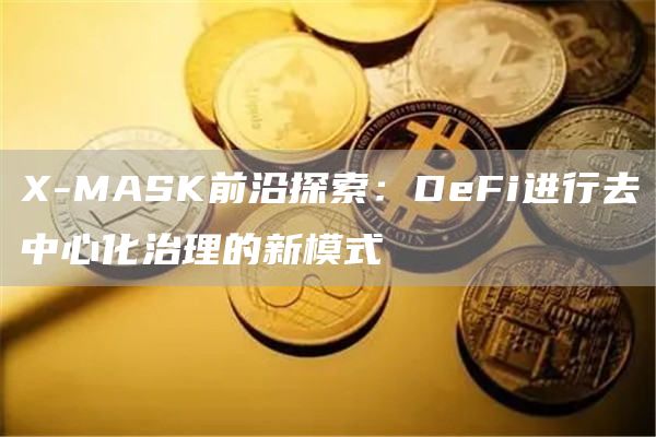 X-MASK前沿探索：DeFi进行去中心化治理的新模式