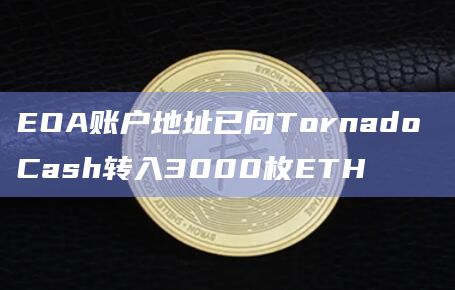 EOA账户地址已向Tornado Cash转入3000枚ETH