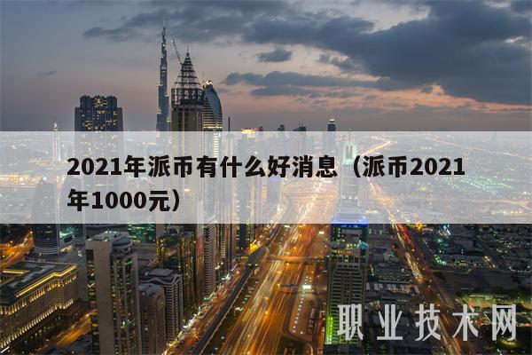2021年派币有什么好消息(派币2021年1000元)插图 2021年派币有什么好消息(派币2021年1000元)