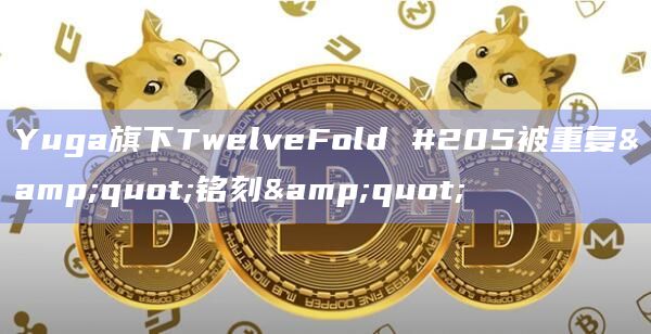 Yuga旗下TwelveFold #205被重复"铭刻"