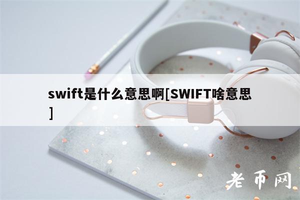 swift是什么意思啊[SWIFT啥意思]