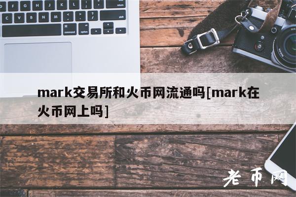 mark交易所和火币网流通吗[mark在火币网上吗]