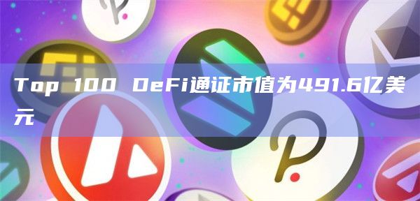 Top 100 DeFi通证市值为491.6亿美元