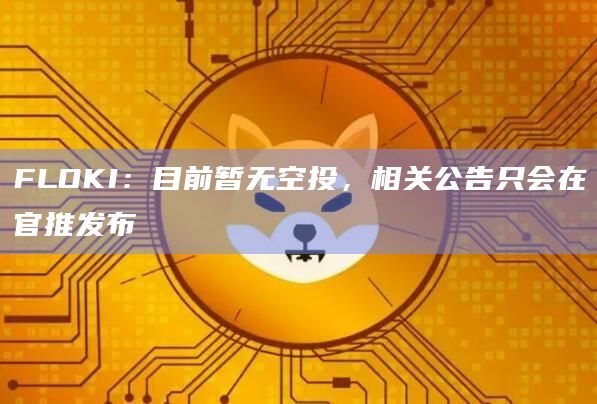 FLOKI：目前暂无空投，相关公告只会在官推发布
