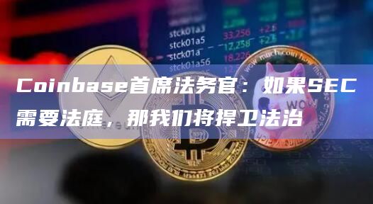 Coinbase首席法务官:如果SEC需要法庭,那我们将捍卫法治 Coinbase首席法务官:如果SEC需要法庭,那我们将捍卫法治