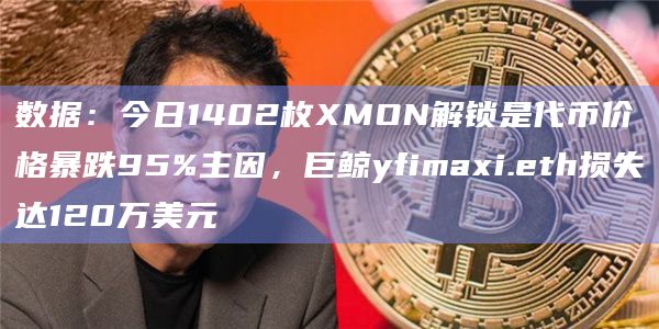 数据：今日1402枚XMON解锁是代币价格暴跌95%主因，巨鲸yfimaxi.eth损失达120万美元