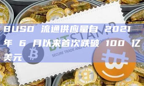 BUSD 流通供应量自 2021 年 6 月以来首次跌破 100 亿美元