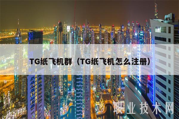 TG纸飞机群（TG纸飞机怎么注册）