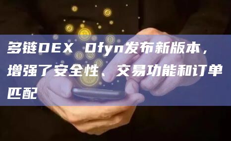 多链DEX Dfyn发布新版本，增强了安全性、交易功能和订单匹配
