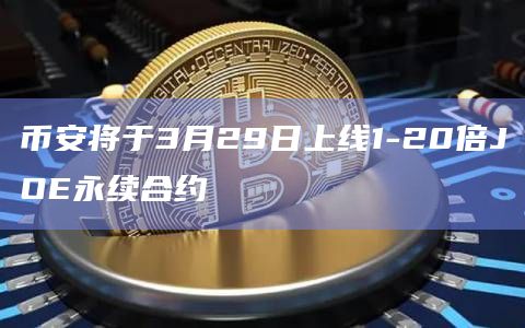 币安将于3月29日上线1-20倍JOE永续合约