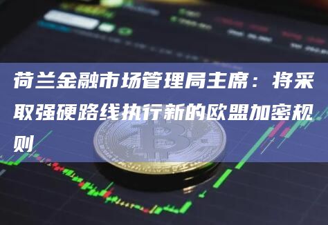 荷兰金融市场管理局主席：将采取强硬路线执行新的欧盟加密规则