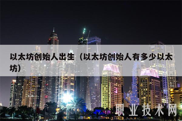 以太坊创始人出生（以太坊创始人有多少以太坊）