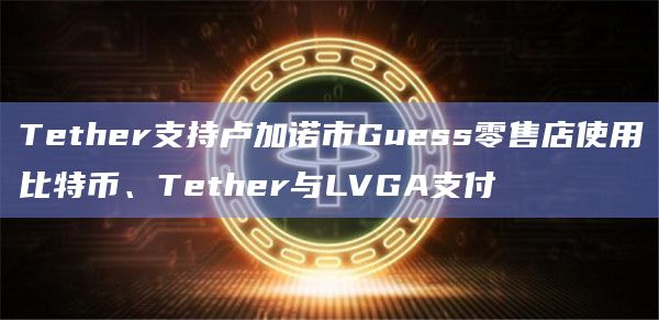 Tether支持卢加诺市Guess零售店使用比特币、Tether与LVGA支付