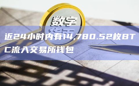 近24小时内有14,780.52枚BTC流入交易所钱包