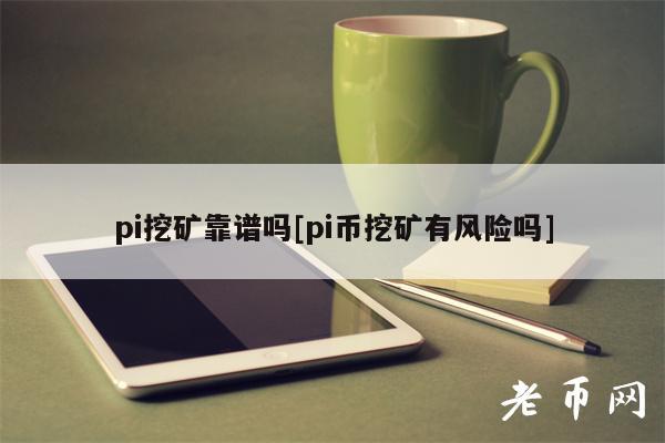 pi挖矿靠谱吗[pi币挖矿有风险吗]