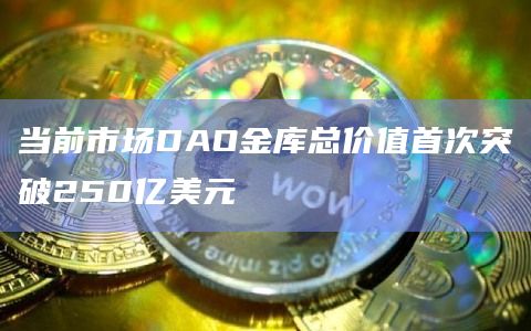 当前市场DAO金库总价值首次突破250亿美元