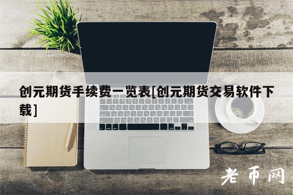 创元期货手续费一览表[创元期货交易软件下载]