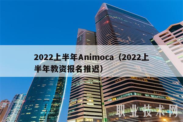 2022上半年Animoca（2022上半年教资报名推迟）