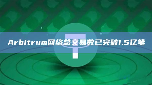 Arbitrum网络总交易数已突破1.5亿笔