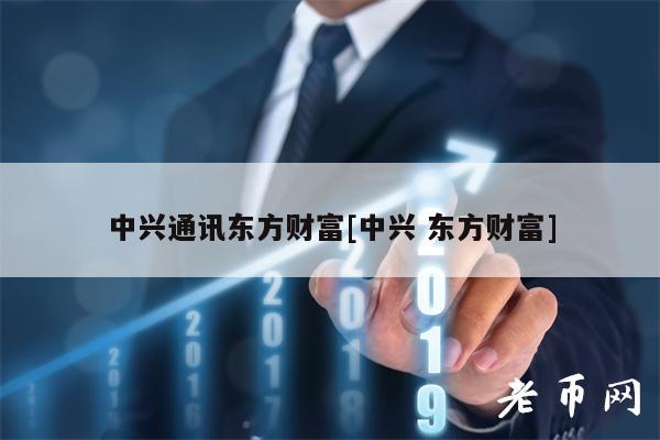 中兴通讯东方财富[中兴 东方财富]