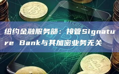 纽约金融服务部：接管Signature Bank与其加密业务无关