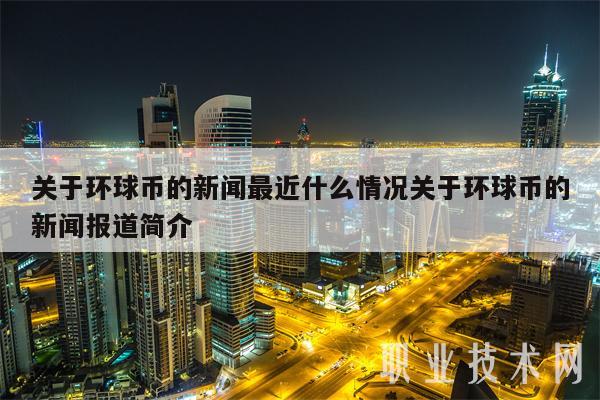 关于环球币的新闻最近什么情况关于环球币的新闻报道简介