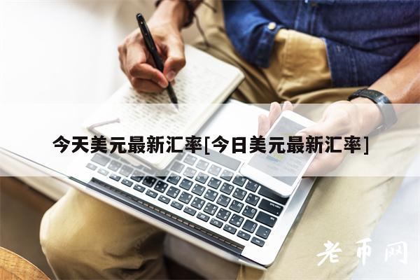 今天美元最新汇率[今日美元最新汇率]