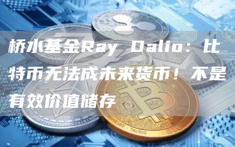 桥水基金Ray Dalio：比特币无法成未来货币！不是有效价值储存