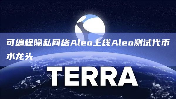 可编程隐私网络Aleo上线Aleo测试代币水龙头