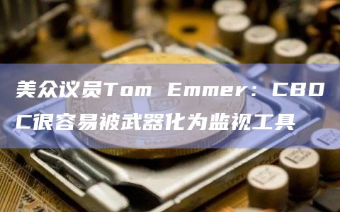 美众议员Tom Emmer：CBDC很容易被武器化为监视工具