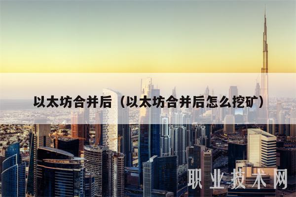 以太坊合并后（以太坊合并后怎么挖矿）