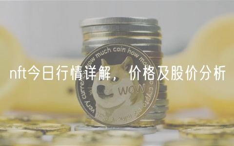 nft今日行情详解，价格及股价分析