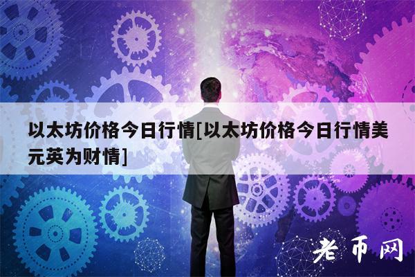 以太坊价格今日行情[以太坊价格今日行情美元英为财情]