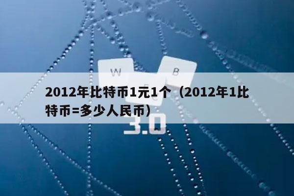 2012年比特币1元1个(2012年1比特币=多少人民币)插图 2012年比特币1元1个(2012年1比特币=多少人民币)