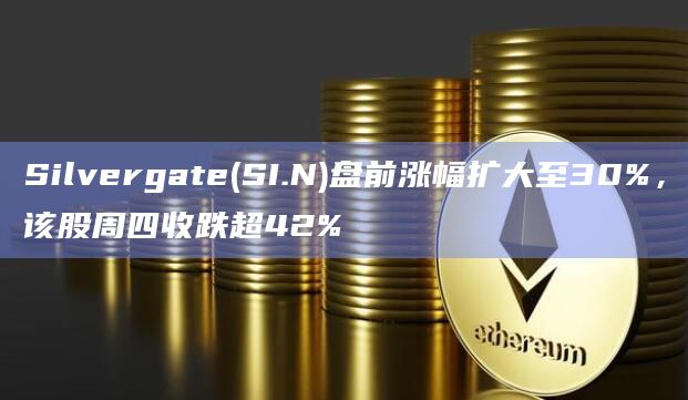 Silvergate(SI.N)盘前涨幅扩大至30%，该股周四收跌超42%