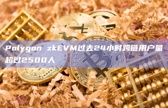 Polygon zkEVM过去24小时跨链用户量超过2500人