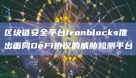 区块链安全平台Ironblocks推出面向DeFi协议的威胁检测平台