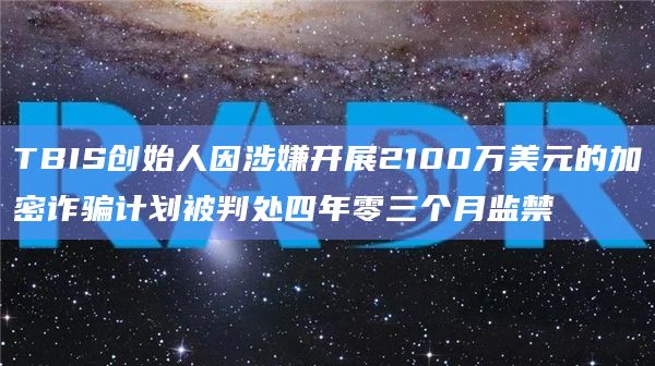 TBIS创始人因涉嫌开展2100万美元的加密诈骗计划被判处四年零三个月监禁