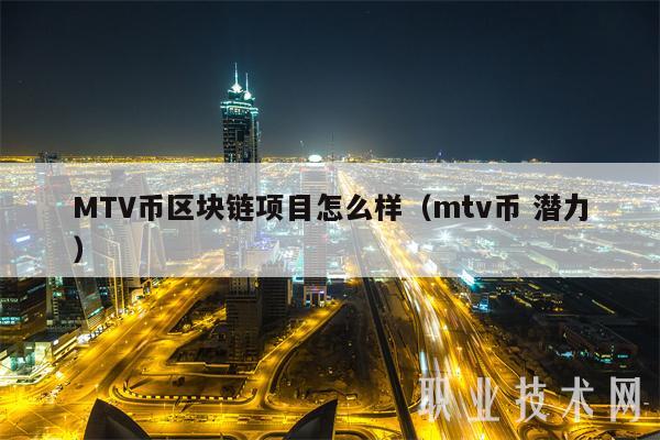 MTV币区块链项目怎么样（mtv币 潜力）