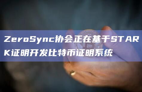 ZeroSync协会正在基于STARK证明开发比特币证明系统