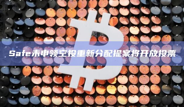Safe未申领空投重新分配提案将开放投票