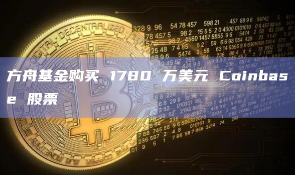 方舟基金购买 1780 万美元 Coinbase 股票